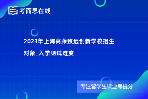 上海高藤致远创新学校招生对象_入学测试难度