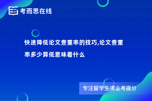 快速降低论文查重率的技巧,论文查重率多少算低意味着什么