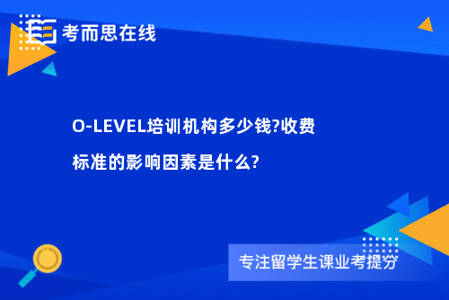 O-LEVEL培训机构多少钱?收费标准的影响因素是什么?