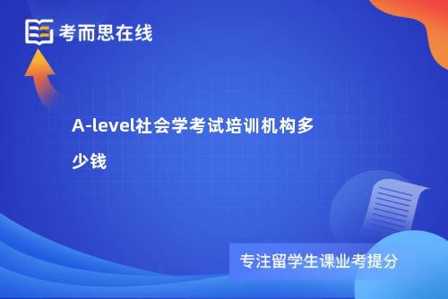 A-level社会学考试培训机构多少钱 A-level社会学考试培训机构多少钱