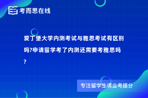 爱丁堡大学内测考试与雅思考试有区别吗?申请留学考了内测还需要考雅思吗?