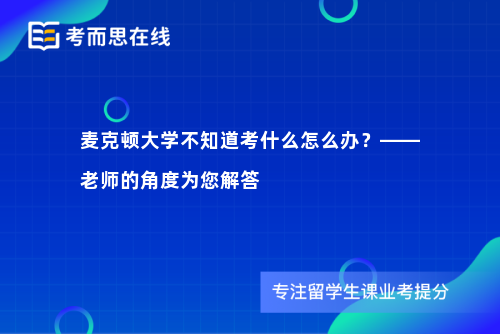 麦克顿大学不知道考什么怎么办？——老师的角度为您解答