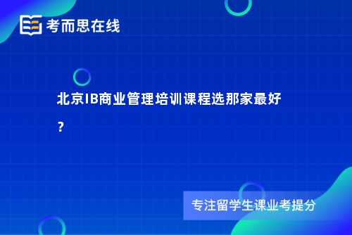北京IB商业管理培训课程选那家最好? 北京IB商业管理培训课程选那家最好?
