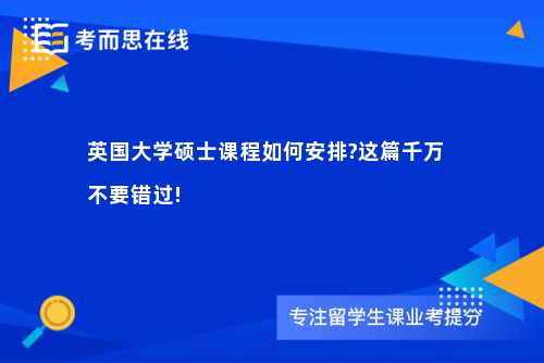 英国大学硕士课程如何安排?这篇千万不要错过!