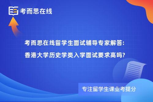 考而思在线留学生面试辅导专家解答:香港大学历史学类入学面试要求高吗?