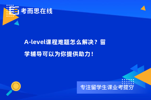 A-level课程难题怎么解决？留学辅导可以为你提供助力！