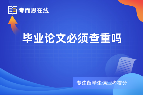 毕业论文必须查重吗 毕业论文必须查重吗
