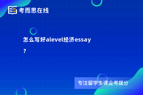 怎么写好alevel经济essay？