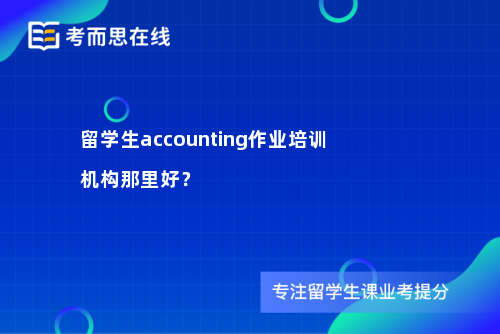 留学生accounting作业培训机构那里好？