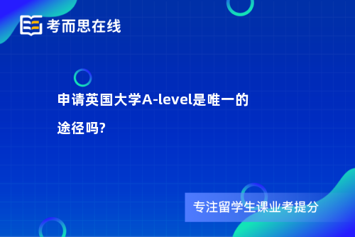 申请英国大学A-level是唯一的途径吗?