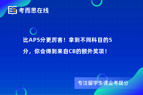 比AP5分更厉害！拿到不同科目的5分，你会得到来自CB的额外奖项！