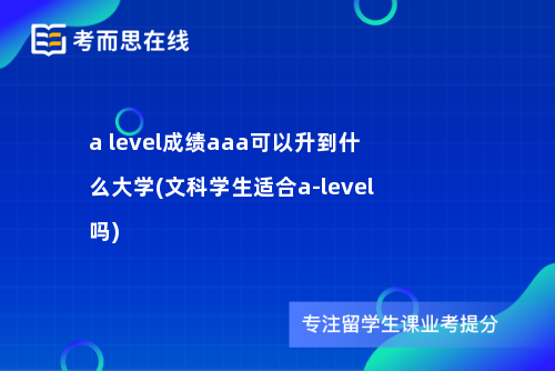 a level成绩aaa可以升到什么大学(文科学生适合a-level吗)
