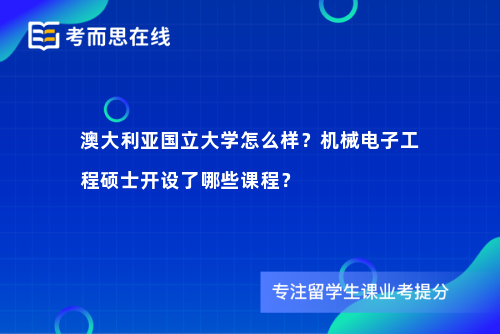 澳大利亚国立大学怎么样？机械电子工程硕士开设了哪些课程？