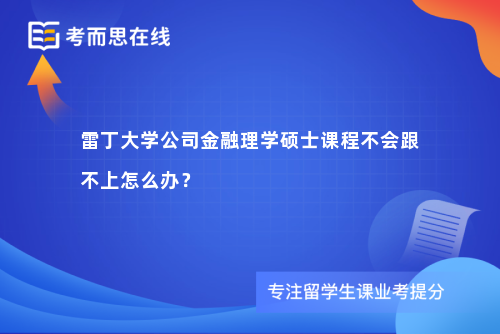 雷丁大学公司金融理学硕士课程不会跟不上怎么办? 雷丁大学公司金融理学硕士课程不会跟不上怎么办?