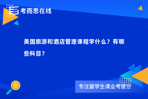 美国旅游和酒店管理课程学什么？有哪些科目？