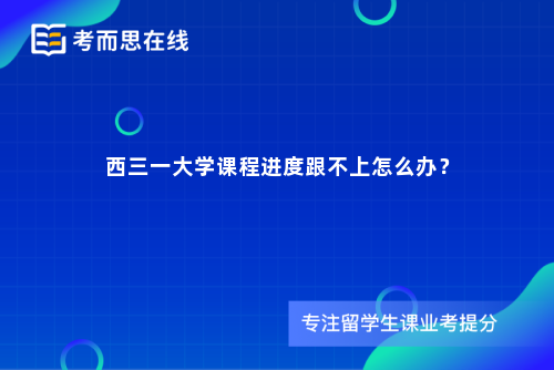 西三一大学课程进度跟不上怎么办？