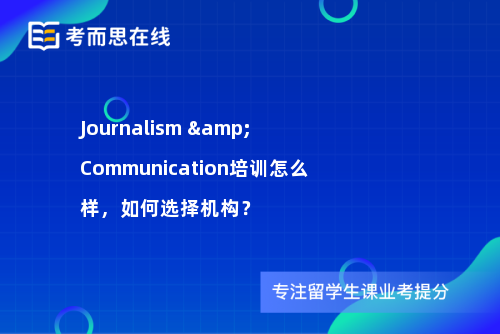 Journalism & Communication培训怎么样，如何选择机构？