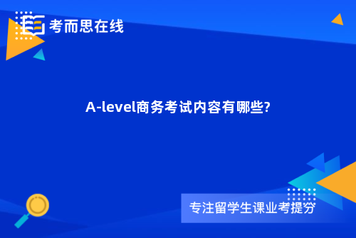 A-level商务考试内容有哪些?