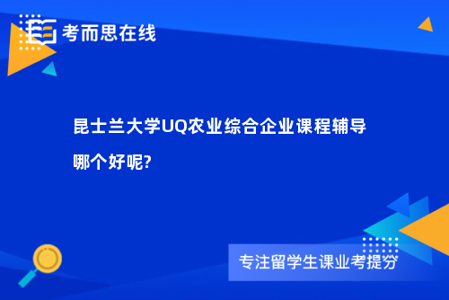 昆士兰大学UQ农业综合企业课程辅导哪个好呢?