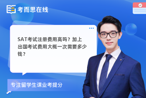 SAT考试注册费用高吗？加上出国考试费用大概一次需要多少钱？