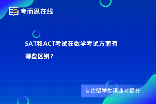 SAT和ACT考试在数学考试方面有哪些区别？