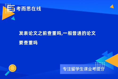 发表论文之前查重吗,一般普通的论文要查重吗