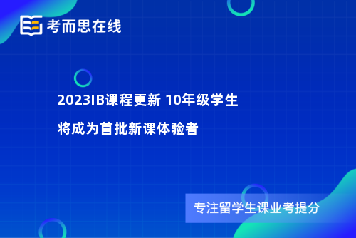 2023IB课程更新 10年级学生将成为首批新课体验者