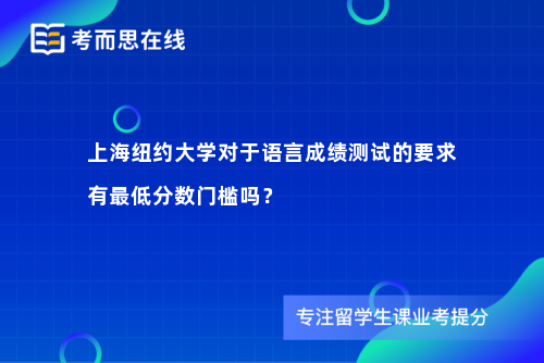 上海纽约大学对于语言成绩测试的要求有最低分数门槛吗？