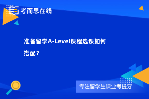 准备留学A-Level课程选课如何搭配？