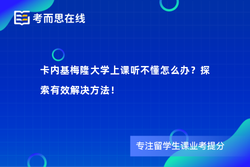 卡内基梅隆大学上课听不懂怎么办？探索有效解决方法！