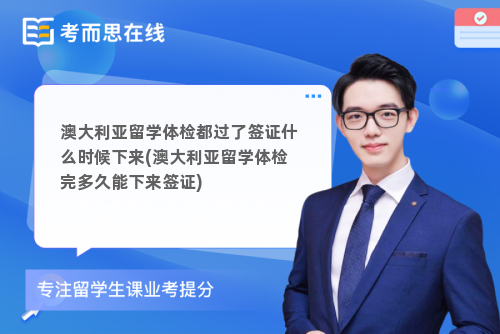 澳大利亚留学体检都过了签证什么时候下来(澳大利亚留学体检完多久能下来签证)