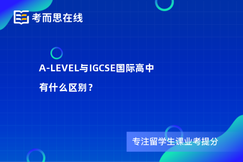 A-LEVEL与IGCSE国际高中有什么区别？