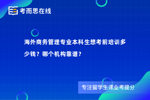 海外商务管理专业本科生想考前培训多少钱？哪个机构靠谱？
