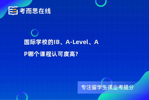 国际学校的IB、A-Level、AP哪个课程认可度高?