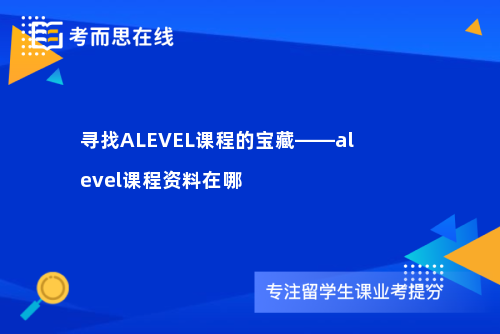 寻找ALEVEL课程的宝藏——alevel课程资料在哪