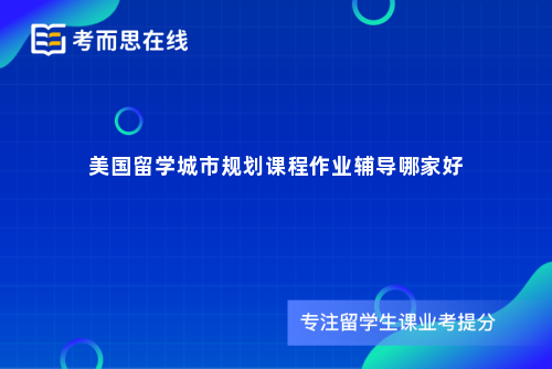 美国留学城市规划课程作业辅导哪家好