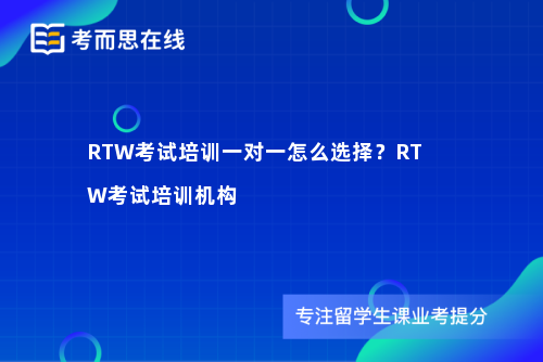 RTW考试培训一对一怎么选择？RTW考试培训机构