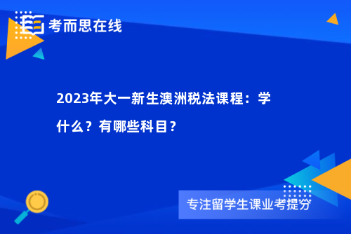 2023年大一新生澳洲税法课程：学什么？有哪些科目？  　　