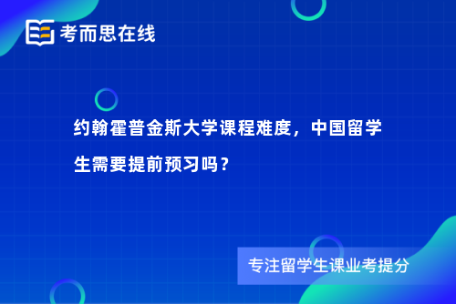 约翰霍普金斯大学课程难度，中国留学生需要提前预习吗？