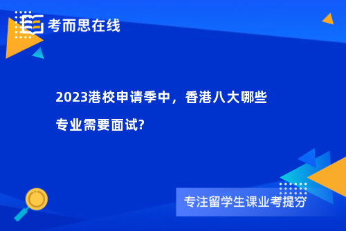 2023港校申请季中，香港八大哪些专业需要面试?