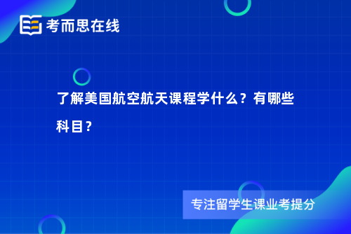 了解美国航空航天课程学什么？有哪些科目？