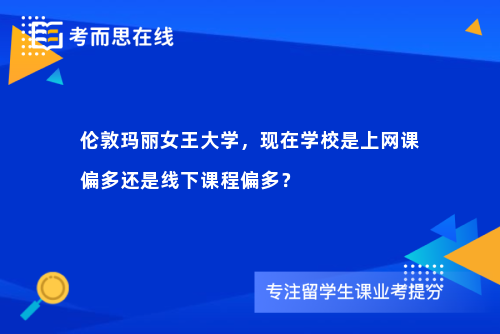 伦敦玛丽女王大学，现在学校是上网课偏多还是线下课程偏多？