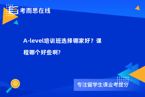 A-level培训班选择哪家好？课程哪个好些啊?