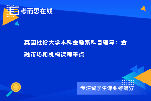 英国杜伦大学本科金融系科目辅导：金融市场和机构课程重点