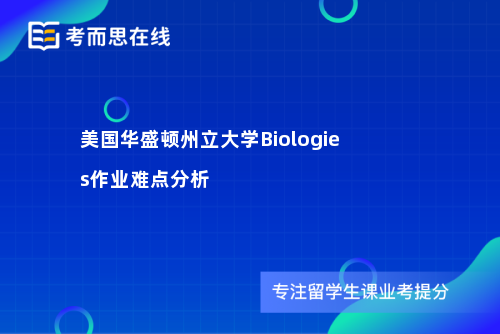 美国华盛顿州立大学Biologies作业难点分析