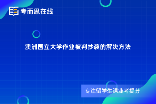 澳洲国立大学作业被判抄袭的解决方法