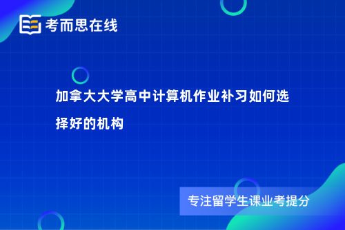 加拿大大学高中计算机作业补习如何选择好的机构