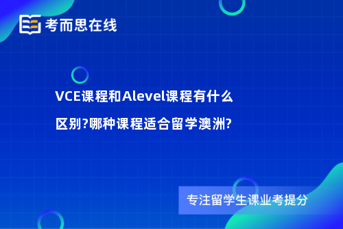 VCE课程和Alevel课程有什么区别?哪种课程适合留学澳洲?