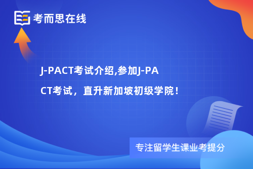 J-PACT考试介绍,参加J-PACT考试，直升新加坡初级学院！