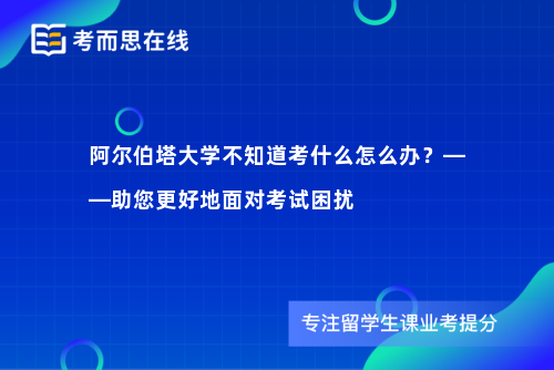 阿尔伯塔大学不知道考什么怎么办？——助您更好地面对考试困扰